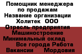 Помощник менеджера по продажам › Название организации ­ Холитек, ООО › Отрасль предприятия ­ Машиностроение › Минимальный оклад ­ 20 000 - Все города Работа » Вакансии   . Мордовия респ.